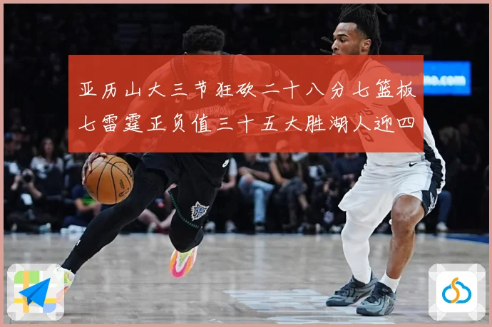 亚历山大三节狂砍二十八分七篮板七雷霆正负值三十五大胜湖人迎四赛场复盘-深度解析