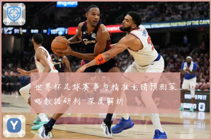 世界杯足球赛事与精准竞猜预测策略数据研判-深度解析