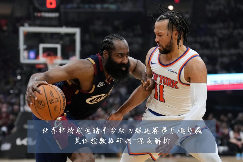 世界杯精彩竞猜平台助力球迷赛事乐趣与赢奖体验数据研判-深度解析