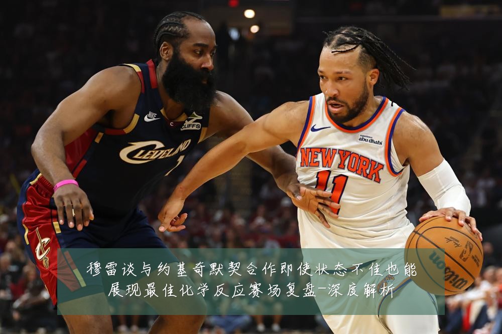 穆雷谈与约基奇默契合作即使状态不佳也能展现最佳化学反应赛场复盘-深度解析