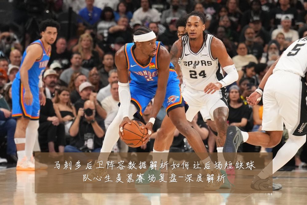 马刺多后卫阵容数据解析如何让后场短缺球队心生羡慕赛场复盘-深度解析