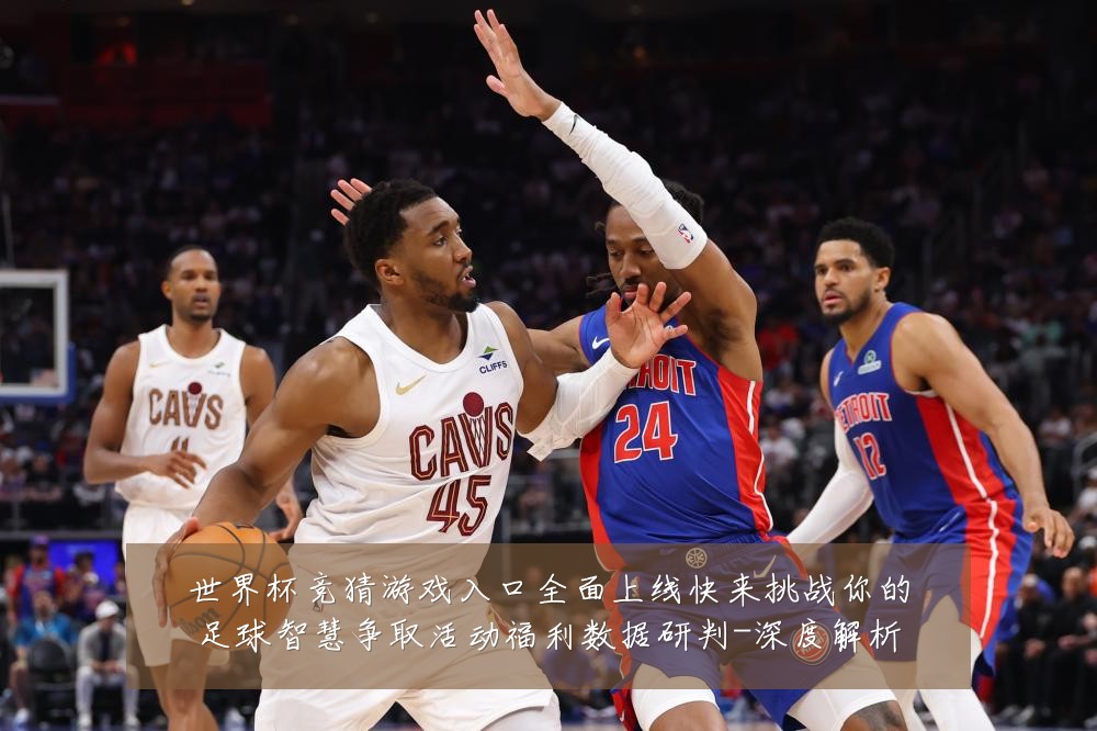 世界杯竞猜游戏入口全面上线快来挑战你的足球智慧争取活动福利数据研判-深度解析