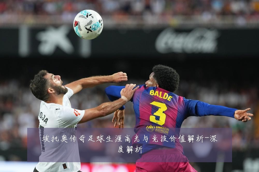 埃托奥传奇足球生涯高光与竞技价值解析-深度解析