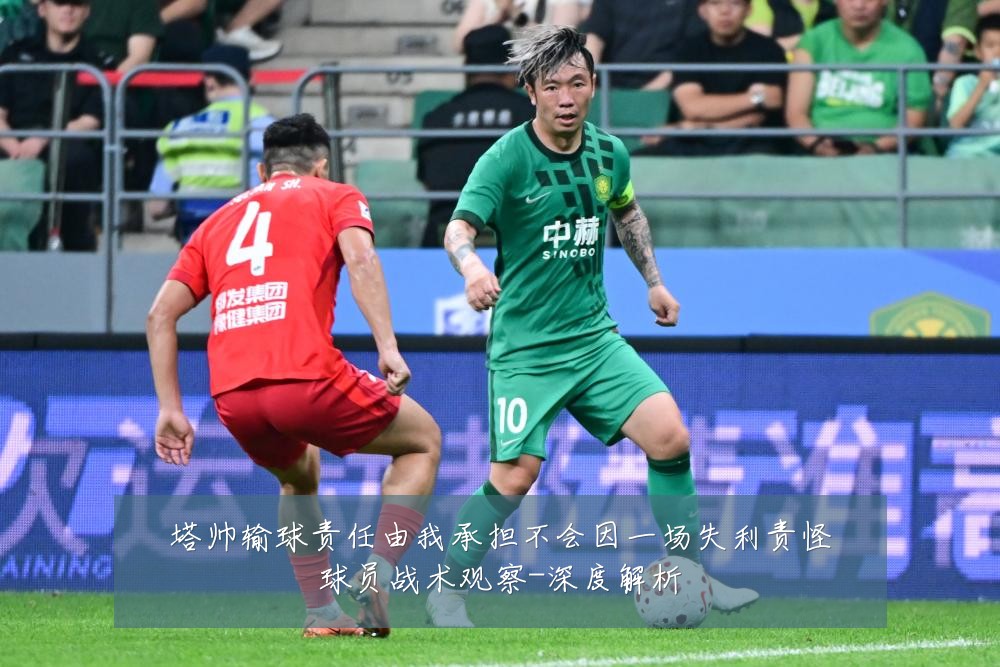 塔帅输球责任由我承担不会因一场失利责怪球员战术观察-深度解析